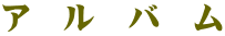 ア　ル　バ　ム