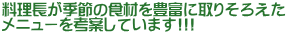 料理長が季節の食材を豊富に取りそろえた メニューを考案しています!!!